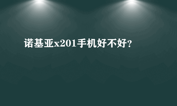 诺基亚x201手机好不好？