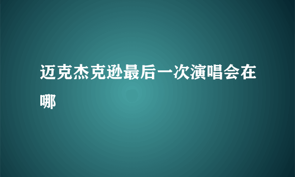 迈克杰克逊最后一次演唱会在哪