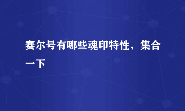 赛尔号有哪些魂印特性，集合一下