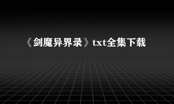 《剑魔异界录》txt全集下载