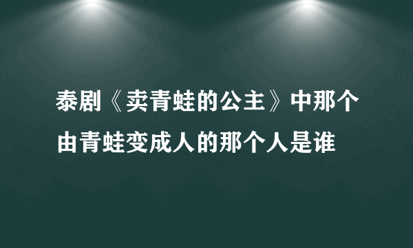 泰剧《卖青蛙的公主》中那个由青蛙变成人的那个人是谁