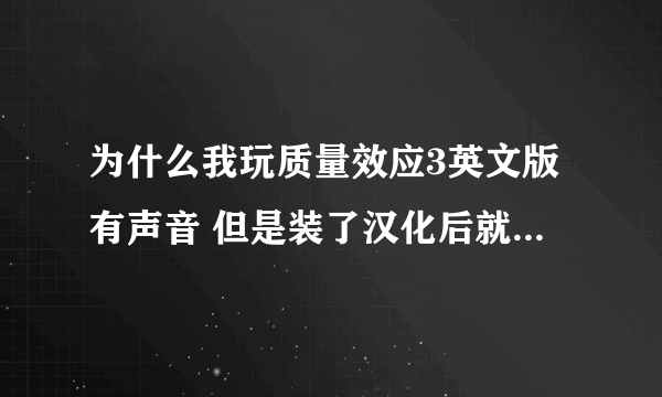 为什么我玩质量效应3英文版有声音 但是装了汉化后就没声音了 装的3DM上的5XDVD版和玩家汉化补丁3.0