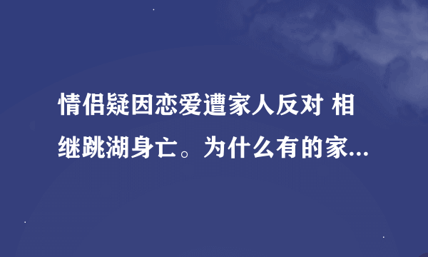 情侣疑因恋爱遭家人反对 相继跳湖身亡。为什么有的家里人这么毒啊？