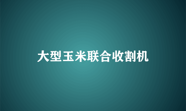 大型玉米联合收割机