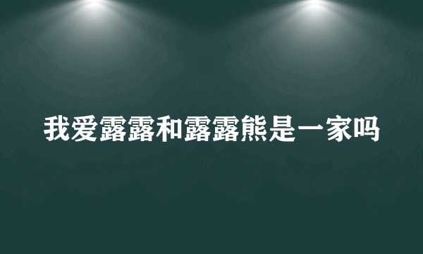 我爱露露和露露熊是一家吗