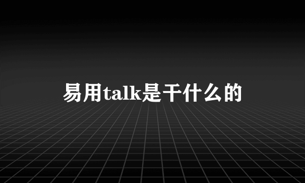 易用talk是干什么的