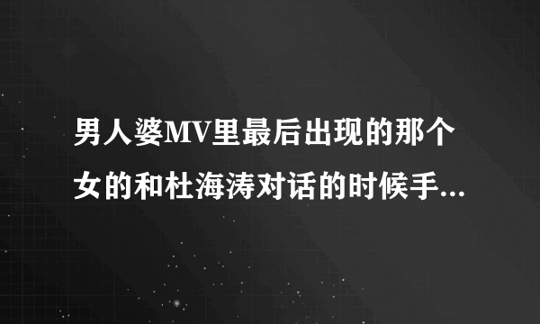 男人婆MV里最后出现的那个女的和杜海涛对话的时候手上套的是什么东西？