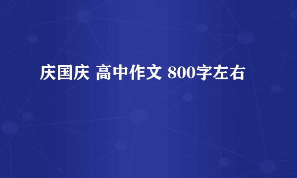 庆国庆 高中作文 800字左右