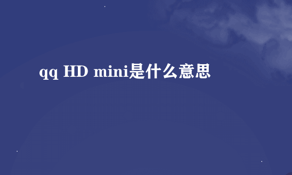 qq HD mini是什么意思