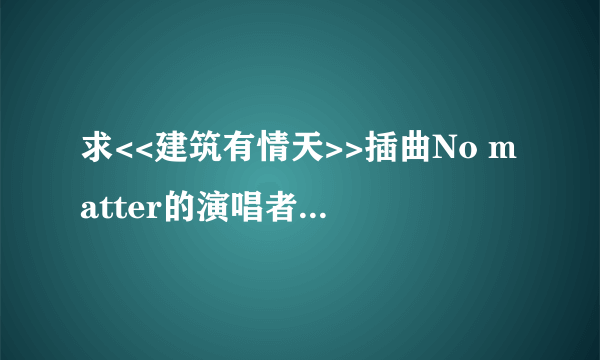 求<<建筑有情天>>插曲No matter的演唱者Angle的资料