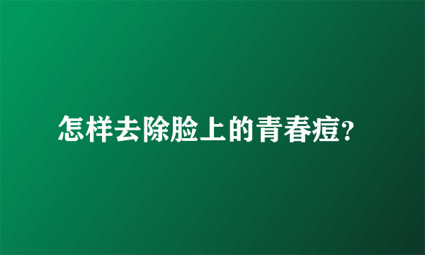 怎样去除脸上的青春痘？