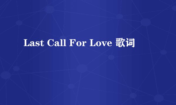 Last Call For Love 歌词