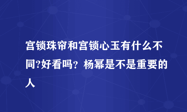 宫锁珠帘和宫锁心玉有什么不同?好看吗？杨幂是不是重要的人