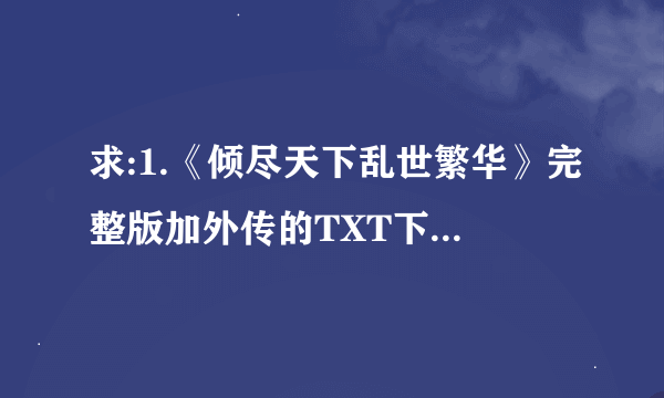 求:1.《倾尽天下乱世繁华》完整版加外传的TXT下载 2.重生之若叶倾城 【完结全本】