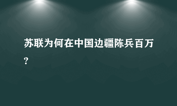 苏联为何在中国边疆陈兵百万?