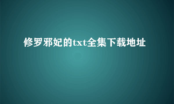 修罗邪妃的txt全集下载地址