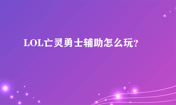 LOL亡灵勇士辅助怎么玩？