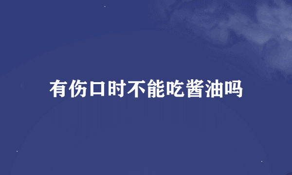 有伤口时不能吃酱油吗