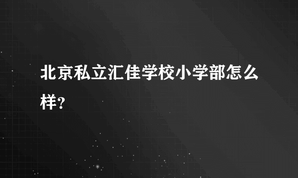 北京私立汇佳学校小学部怎么样？