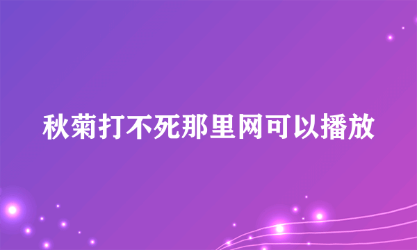 秋菊打不死那里网可以播放