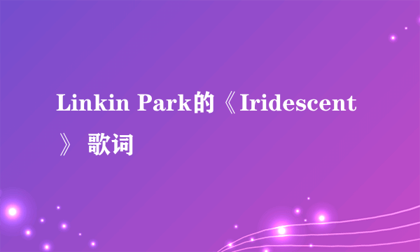 Linkin Park的《Iridescent》 歌词