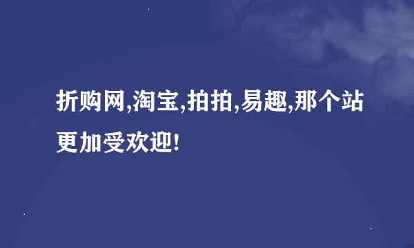 折购网,淘宝,拍拍,易趣,那个站更加受欢迎!