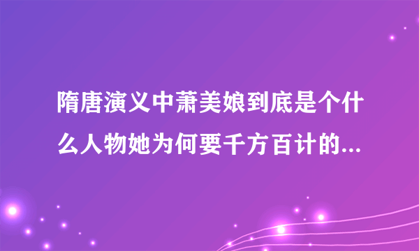 隋唐演义中萧美娘到底是个什么人物她为何要千方百计的接近杨广有为何勾引李密最后又是怎么死的