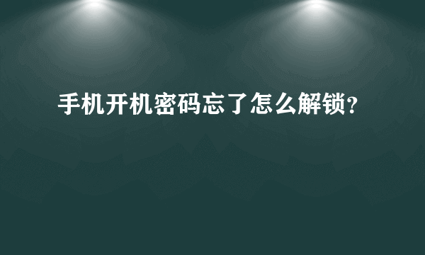 手机开机密码忘了怎么解锁？