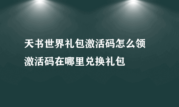 天书世界礼包激活码怎么领 激活码在哪里兑换礼包