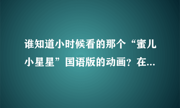 谁知道小时候看的那个“蜜儿小星星”国语版的动画？在哪可以在线看？