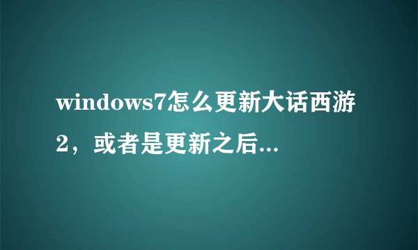 windows7怎么更新大话西游2，或者是更新之后不能玩，说脚本错误，求助高手