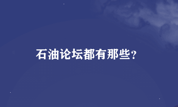 石油论坛都有那些？