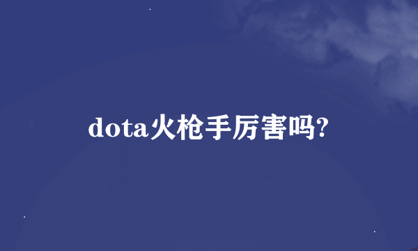 dota火枪手厉害吗?