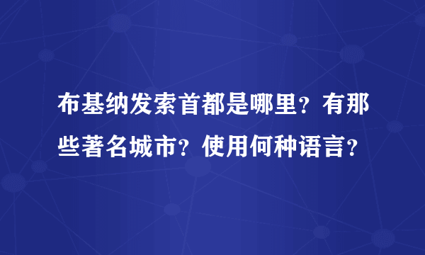 布基纳发索首都是哪里？有那些著名城市？使用何种语言？