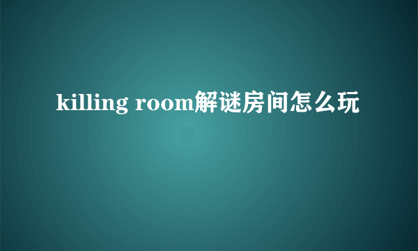 killing room解谜房间怎么玩