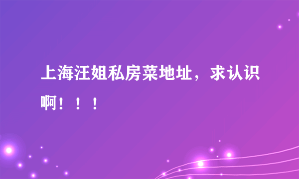 上海汪姐私房菜地址，求认识啊！！！