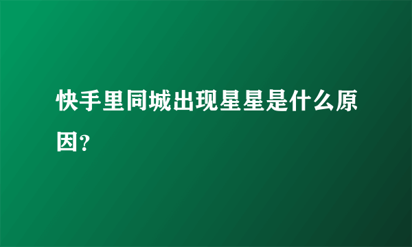 快手里同城出现星星是什么原因？