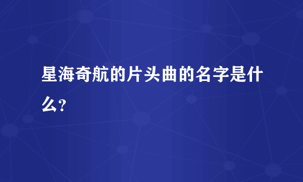 星海奇航的片头曲的名字是什么？