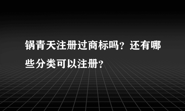 锅青天注册过商标吗？还有哪些分类可以注册？