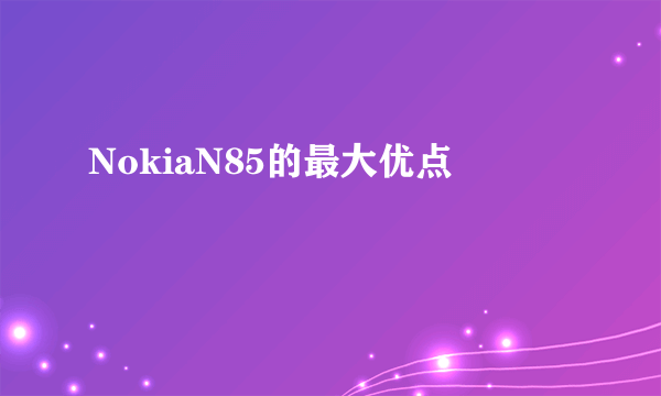 NokiaN85的最大优点