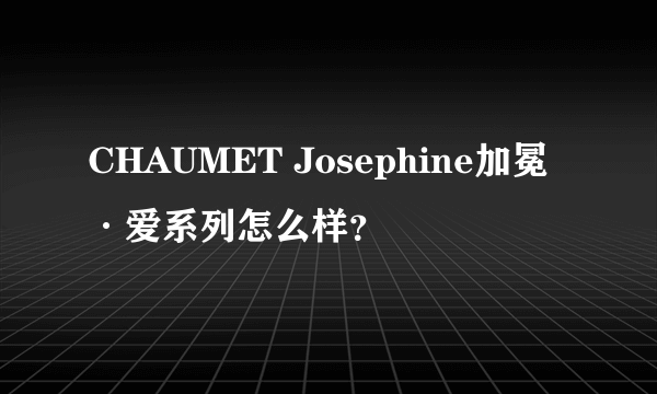 CHAUMET Josephine加冕·爱系列怎么样？