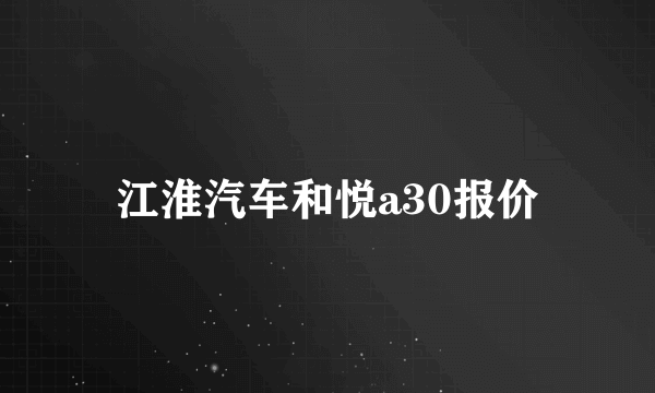 江淮汽车和悦a30报价