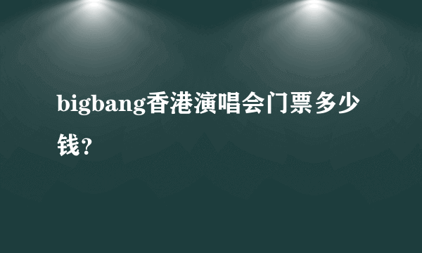 bigbang香港演唱会门票多少钱？