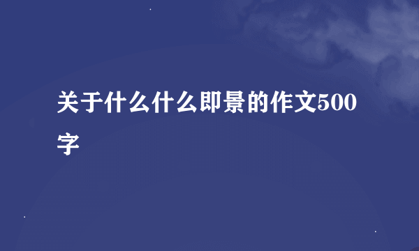 关于什么什么即景的作文500字