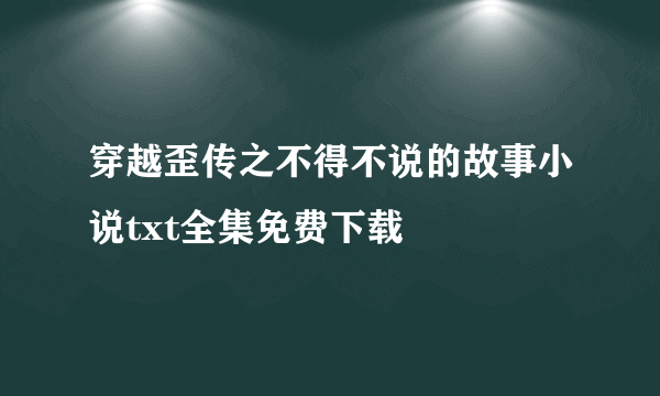 穿越歪传之不得不说的故事小说txt全集免费下载