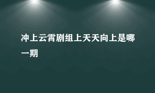 冲上云霄剧组上天天向上是哪一期