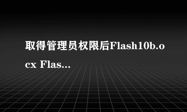 取得管理员权限后Flash10b.ocx FlashUtil10b仍无法删除