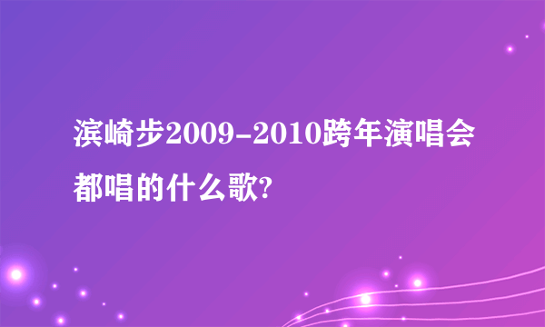 滨崎步2009-2010跨年演唱会都唱的什么歌?