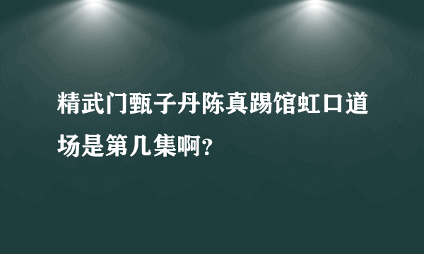 精武门甄子丹陈真踢馆虹口道场是第几集啊？