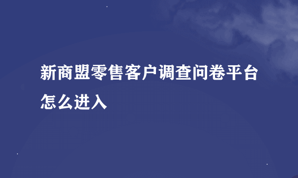 新商盟零售客户调查问卷平台怎么进入